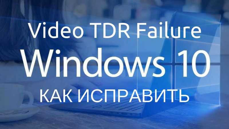 Синий экран с ошибкой video tdr failure в windows 10